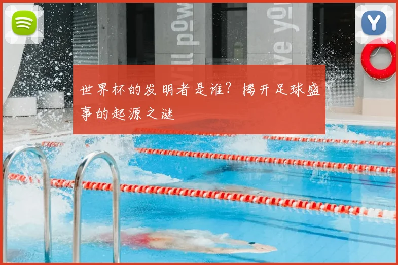 世界杯的发明者是谁？揭开足球盛事的起源之谜