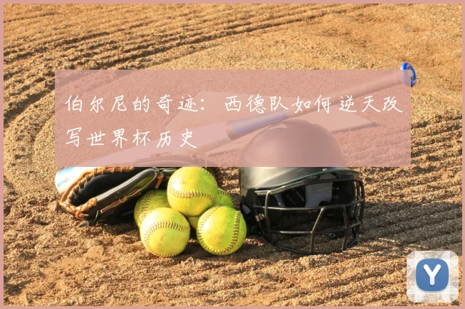 伯尔尼的奇迹：西德队如何逆天改写世界杯历史