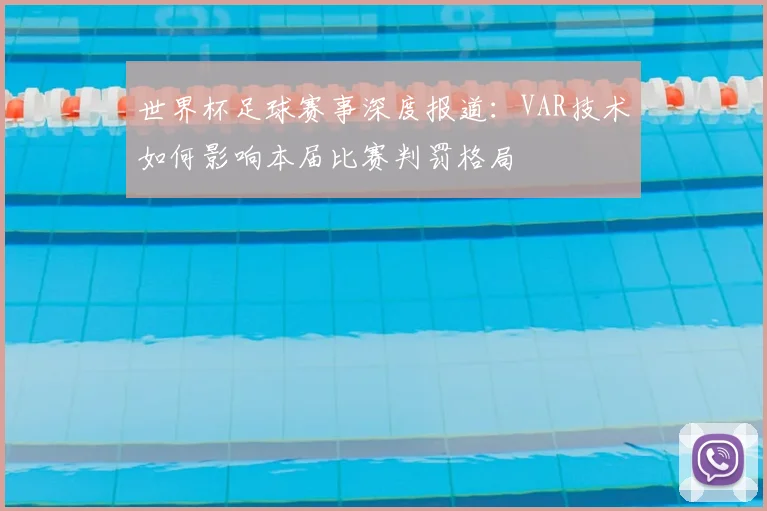 世界杯足球赛事深度报道:VAR技术如何影响本届比赛判罚格局