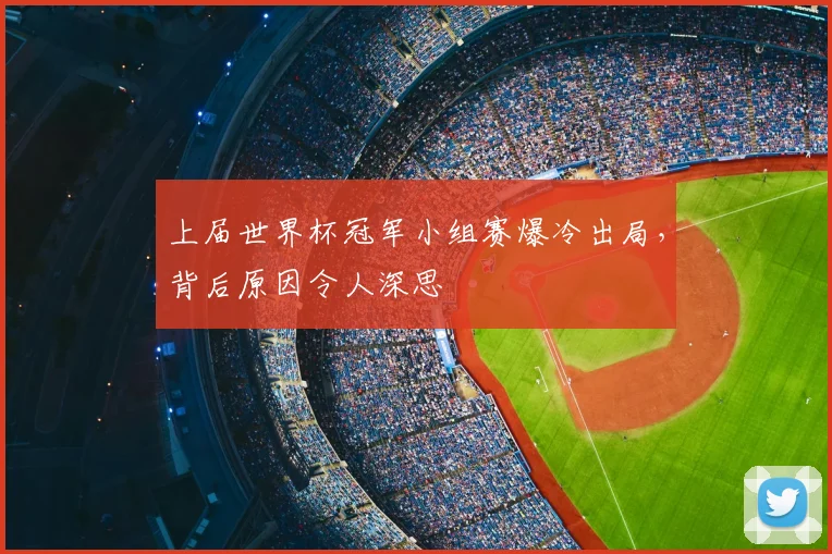 上届世界杯冠军小组赛爆冷出局，背后原因令人深思