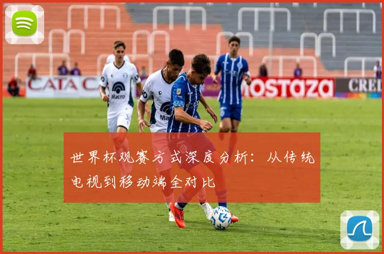 世界杯观赛方式深度分析:从传统电视到移动端全对比