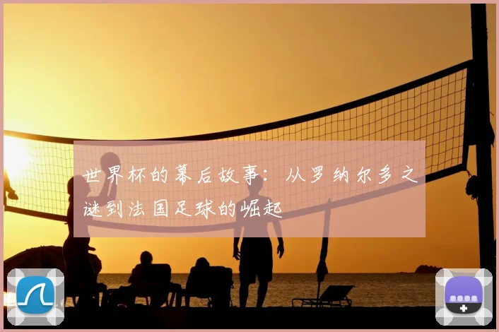 世界杯的幕后故事：从罗纳尔多之谜到法国足球的崛起
