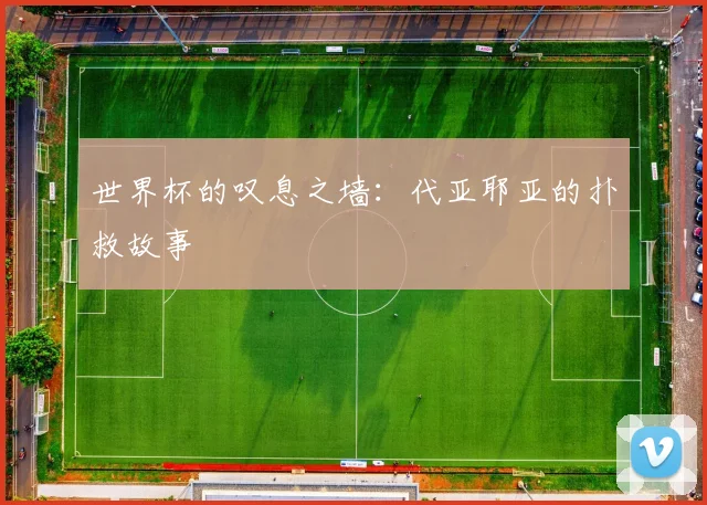 世界杯的叹息之墙：代亚耶亚的扑救故事