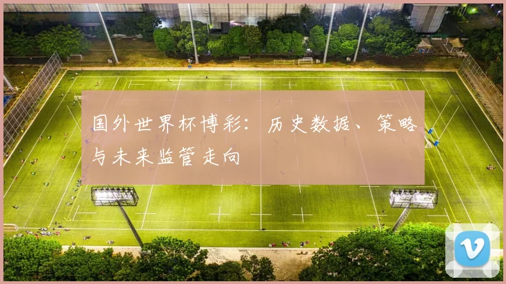 国外世界杯博彩:历史数据、策略与未来监管走向