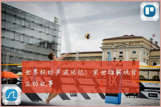 世界杯的声波记忆：宋世雄解说背后的故事