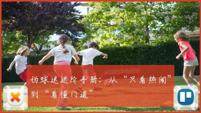 伪球迷进阶手册：从“只看热闹”到“看懂门道”