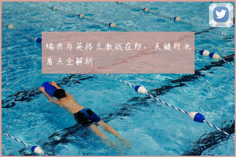 瑞典与英格兰激战在即，关键对决看点全解析