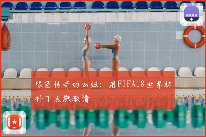 绿茵传奇的回归：用FIFA18世界杯补丁点燃激情