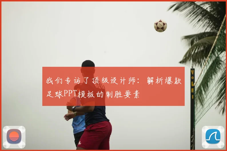 我们专访了顶级设计师：解析爆款足球PPT模板的制胜要素