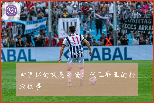 世界杯的叹息之墙：代亚耶亚的扑救故事