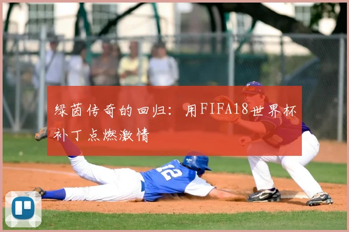 绿茵传奇的回归：用FIFA18世界杯补丁点燃激情