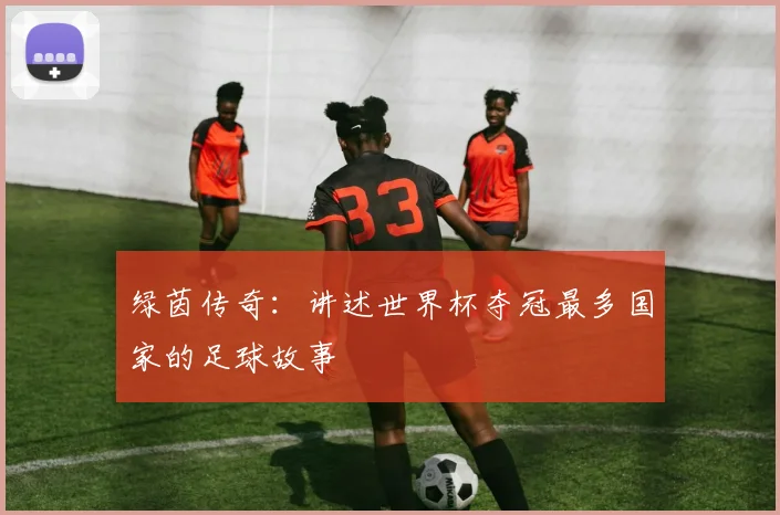 绿茵传奇：讲述世界杯夺冠最多国家的足球故事