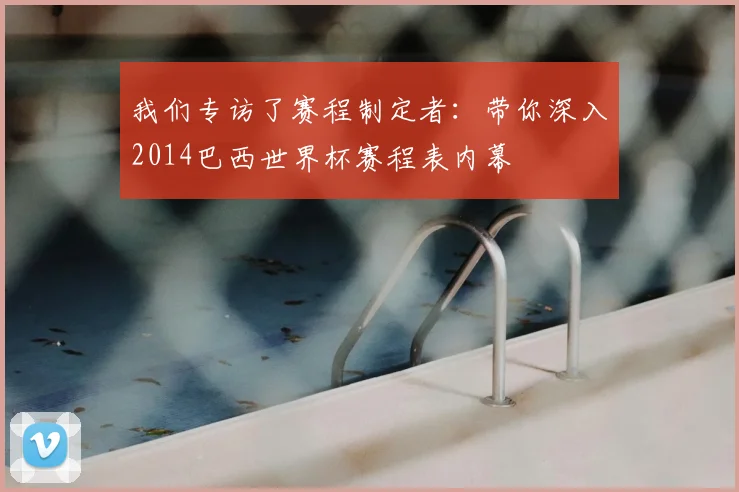 我们专访了赛程制定者：带你深入2014巴西世界杯赛程表内幕