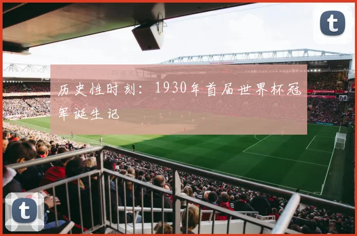 历史性时刻:1930年首届世界杯冠军诞生记