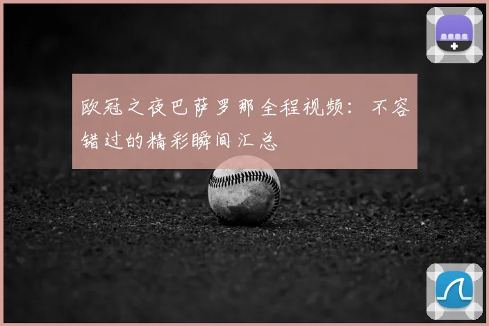 欧冠之夜巴萨罗那全程视频：不容错过的精彩瞬间汇总