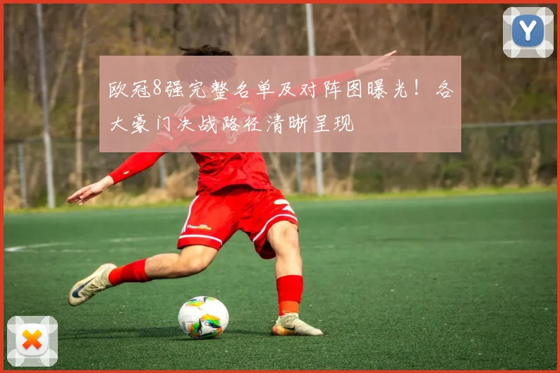 欧冠8强完整名单及对阵图曝光！各大豪门决战路径清晰呈现