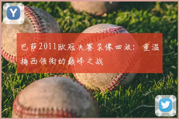 巴萨2011欧冠决赛录像回放：重温梅西领衔的巅峰之战