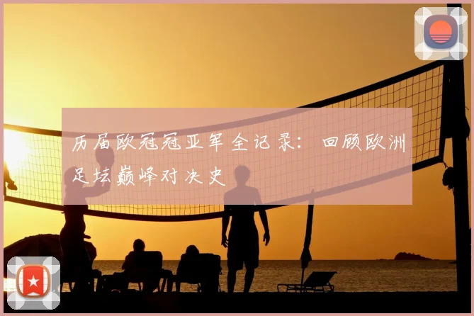 历届欧冠冠亚军全记录：回顾欧洲足坛巅峰对决史