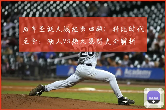 历年圣诞大战经典回顾：科比时代至今，湖人vs热火恩怨史全解析