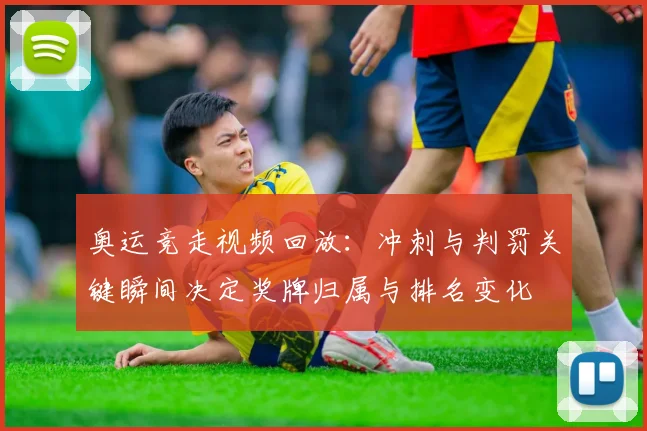 奥运竞走视频回放:冲刺与判罚关键瞬间决定奖牌归属与排名变化