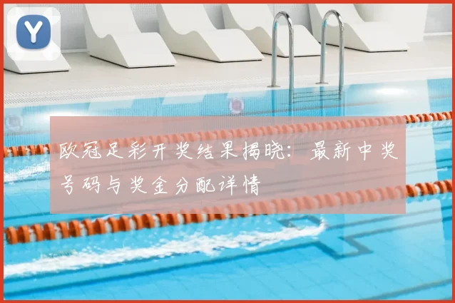 欧冠足彩开奖结果揭晓：最新中奖号码与奖金分配详情