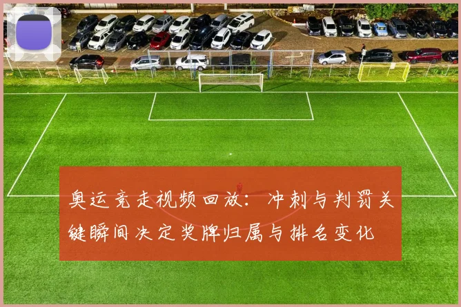 奥运竞走视频回放:冲刺与判罚关键瞬间决定奖牌归属与排名变化