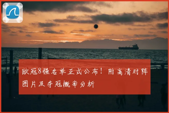 欧冠8强名单正式公布!附高清对阵图片及夺冠概率分析