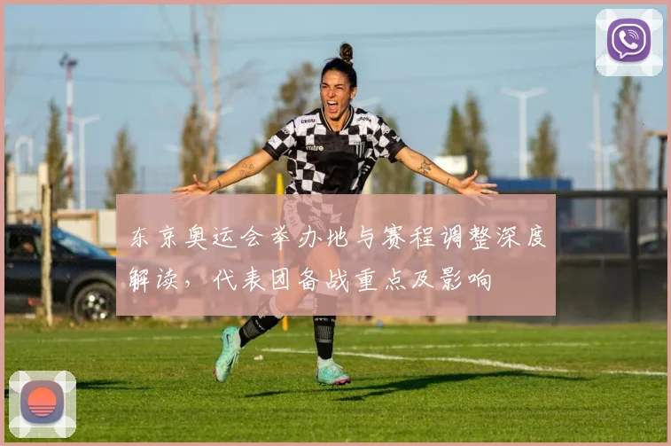 东京奥运会举办地与赛程调整深度解读，代表团备战重点及影响